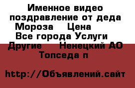 Именное видео-поздравление от деда Мороза  › Цена ­ 70 - Все города Услуги » Другие   . Ненецкий АО,Топседа п.